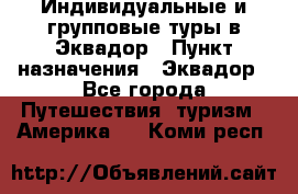 Индивидуальные и групповые туры в Эквадор › Пункт назначения ­ Эквадор - Все города Путешествия, туризм » Америка   . Коми респ.